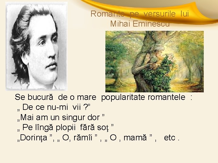 Romante pe versurile lui Mihai Eminescu Se bucură de o mare popularitate romantele :