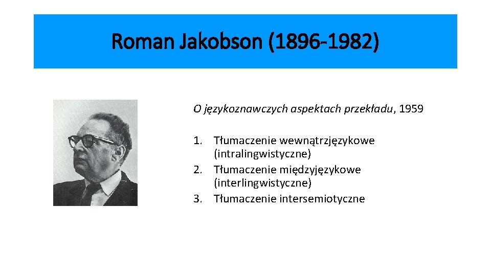 Roman Jakobson (1896 -1982) O językoznawczych aspektach przekładu, 1959 1. Tłumaczenie wewnątrzjęzykowe (intralingwistyczne) 2.