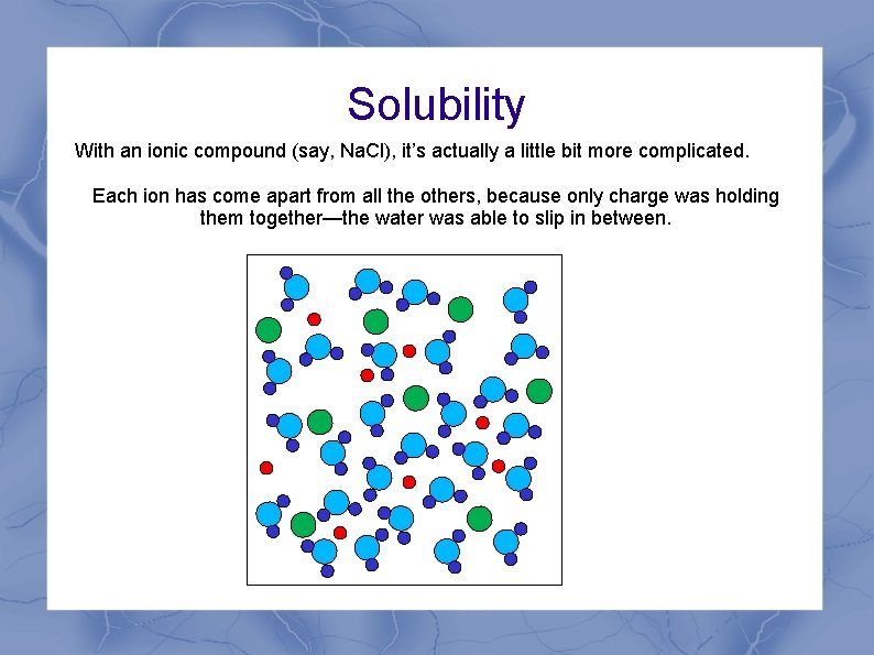 Solubility With an ionic compound (say, Na. Cl), it’s actually a little bit more Solubility With an ionic compound (say, Na. Cl), it’s actually a little bit more