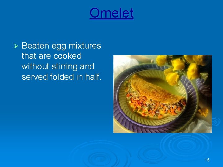 Omelet Ø Beaten egg mixtures that are cooked without stirring and served folded in