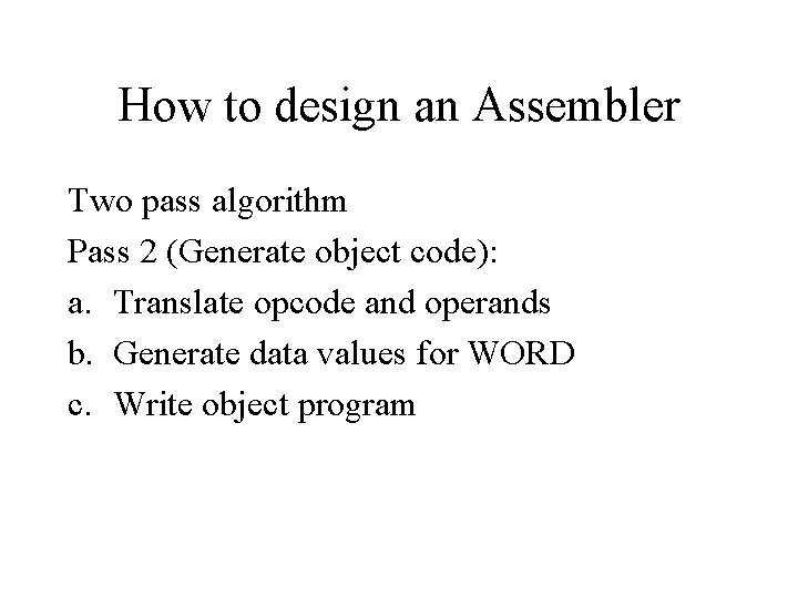 How to design an Assembler Two pass algorithm Pass 2 (Generate object code): a.