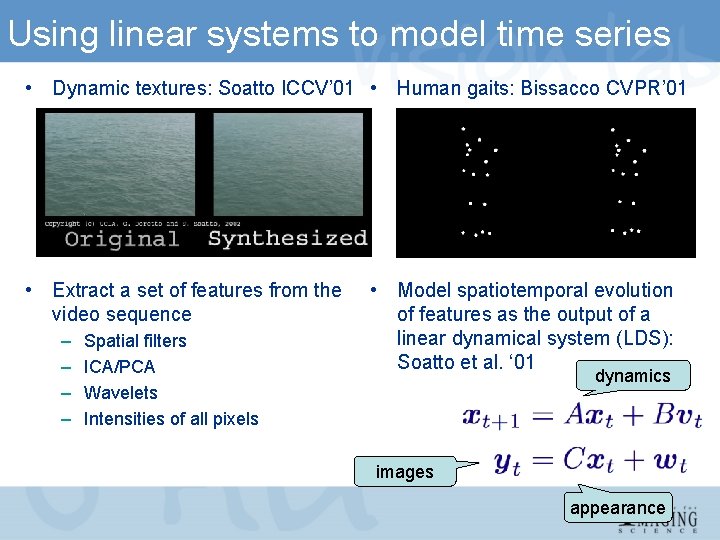 Using linear systems to model time series • Dynamic textures: Soatto ICCV’ 01 •