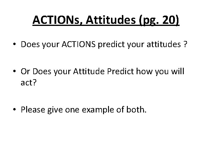 ACTIONs, Attitudes (pg. 20) • Does your ACTIONS predict your attitudes ? • Or