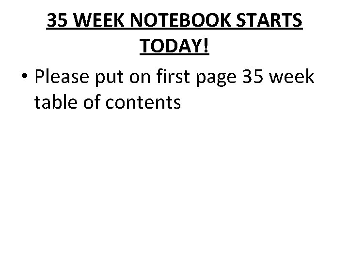 35 WEEK NOTEBOOK STARTS TODAY! • Please put on first page 35 week table