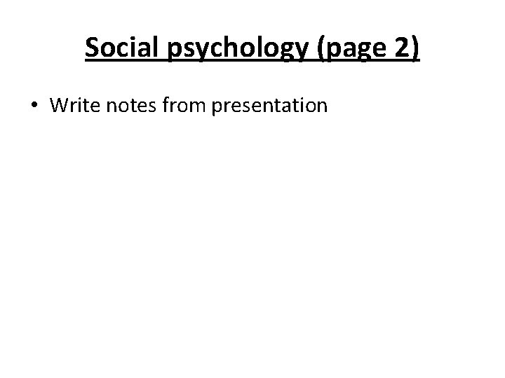 Social psychology (page 2) • Write notes from presentation 