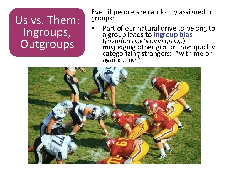 Us vs. Them: Ingroups, Outgroups Even if people are randomly assigned to groups: §