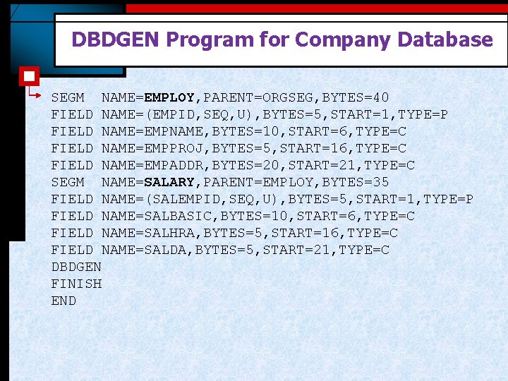 DBDGEN Program for Company Database SEGM NAME=EMPLOY, PARENT=ORGSEG, BYTES=40 FIELD NAME=(EMPID, SEQ, U), BYTES=5,