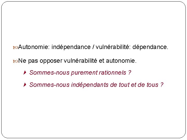  Autonomie: indépendance / vulnérabilité: dépendance. Ne pas opposer vulnérabilité et autonomie. Sommes-nous purement