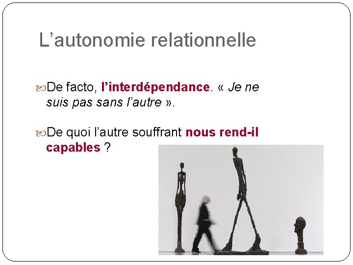 L’autonomie relationnelle De facto, l’interdépendance. « Je ne suis pas sans l’autre » .