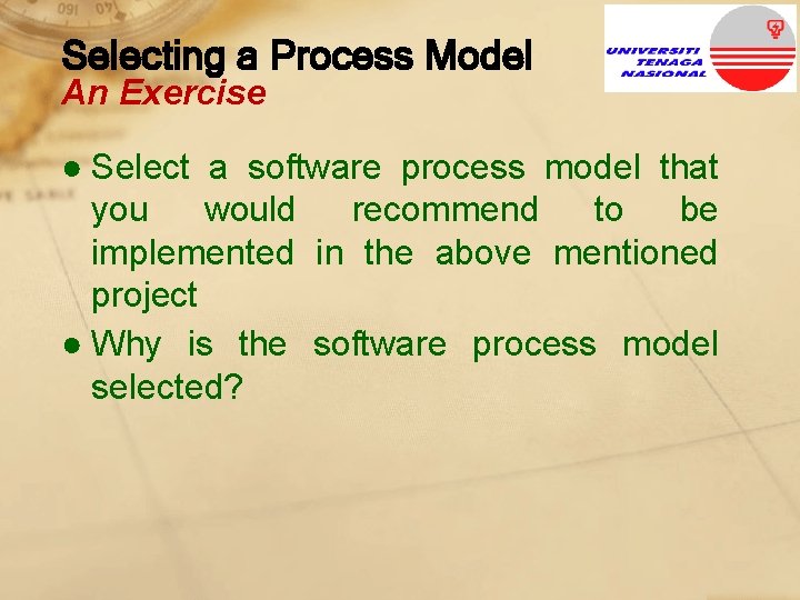 Selecting a Process Model An Exercise ● Select a software process model that you