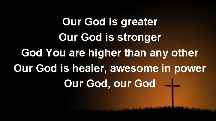 Our God is greater Our God is stronger God You are higher than any