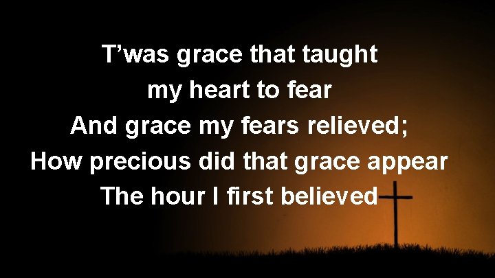 T’was grace that taught my heart to fear And grace my fears relieved; How