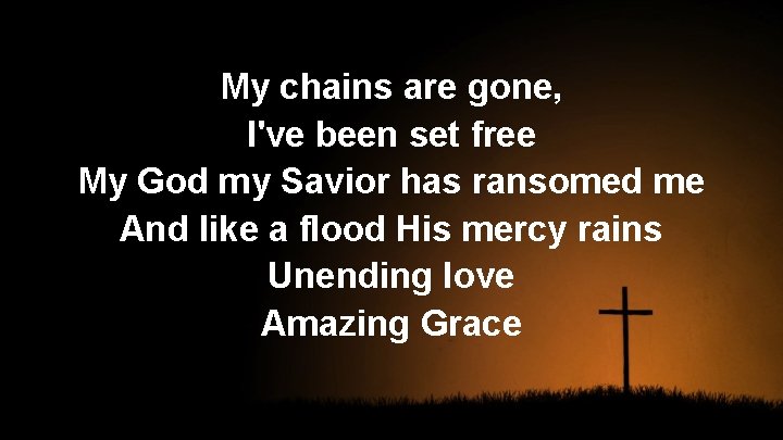 My chains are gone, I've been set free My God my Savior has ransomed