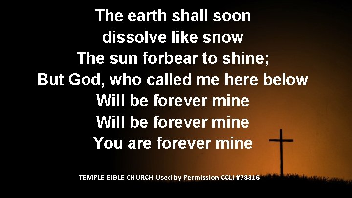 The earth shall soon dissolve like snow The sun forbear to shine; But God,