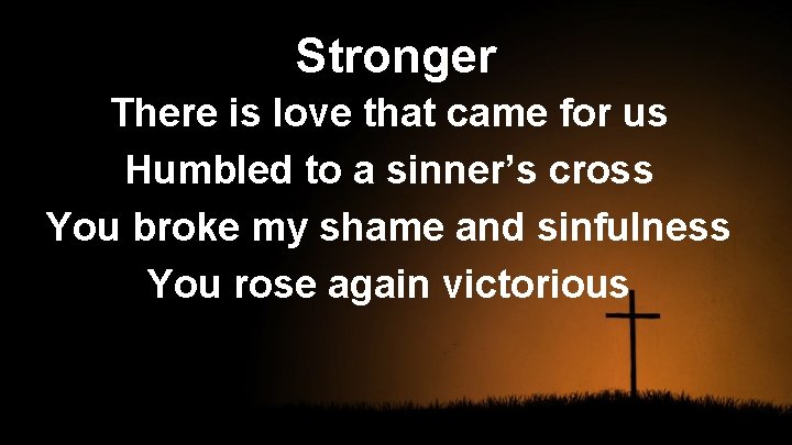 Stronger There is love that came for us Humbled to a sinner’s cross You