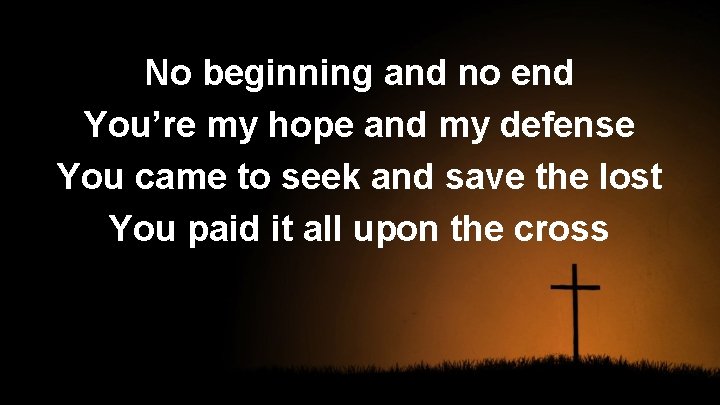 No beginning and no end You’re my hope and my defense You came to