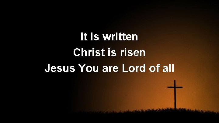 It is written Christ is risen Jesus You are Lord of all 