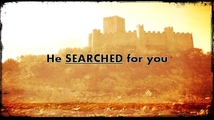 He SEARCHED for you 