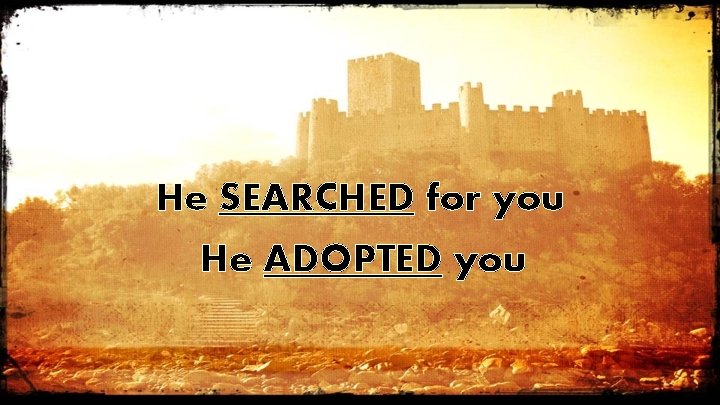 He SEARCHED for you He ADOPTED you 