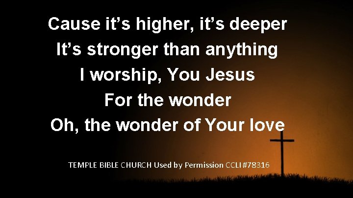 Cause it’s higher, it’s deeper It’s stronger than anything I worship, You Jesus For