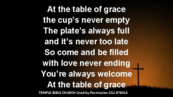 At the table of grace the cup’s never empty The plate’s always full and