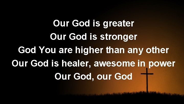 Our God is greater Our God is stronger God You are higher than any