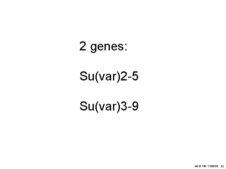 2 genes: Su(var)2 -5 Su(var)3 -9 MCB 140 11/29/06 10 