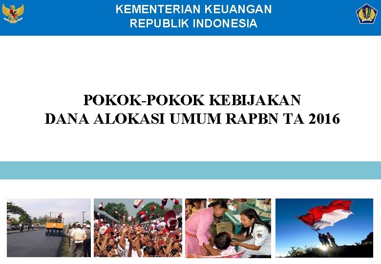 KEMENTERIAN KEUANGAN REPUBLIK INDONESIA POKOK-POKOK KEBIJAKAN DANA ALOKASI UMUM RAPBN TA 2016 