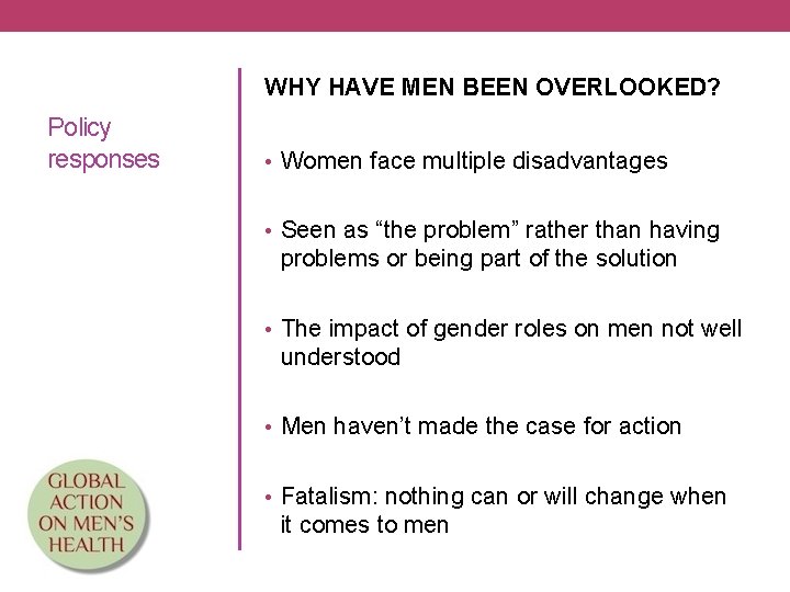 WHY HAVE MEN BEEN OVERLOOKED? Policy responses • Women face multiple disadvantages • Seen