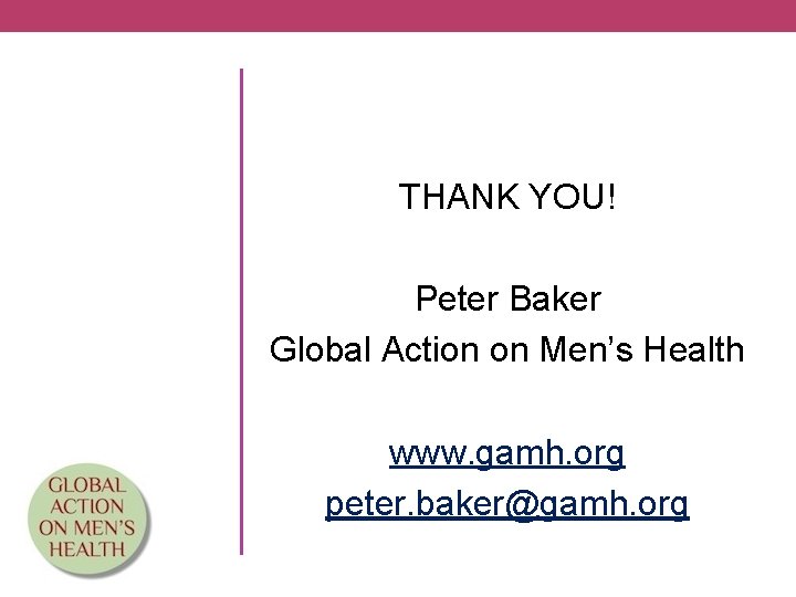 THANK YOU! Peter Baker Global Action on Men’s Health www. gamh. org peter. baker@gamh.