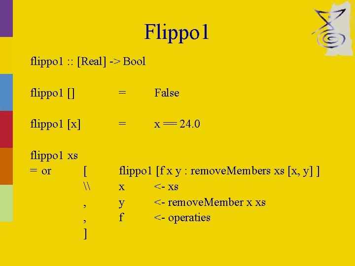 Flippo 1 flippo 1 : : [Real] -> Bool flippo 1 [] = False