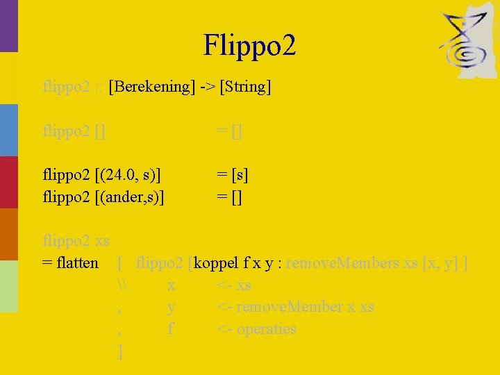 Flippo 2 flippo 2 : : [Berekening] -> [String] flippo 2 [] = []