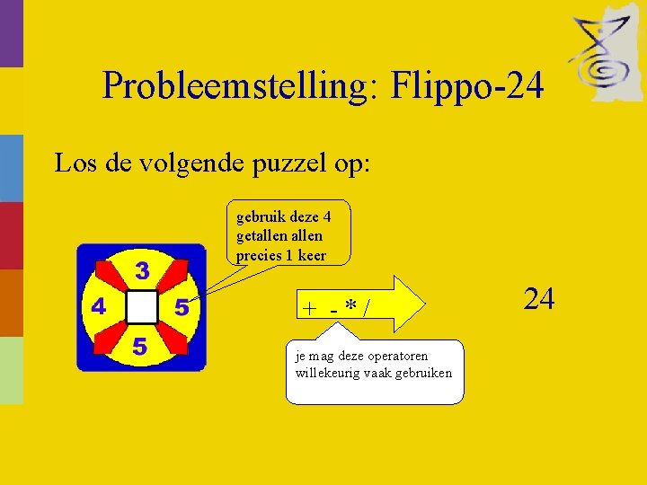 Probleemstelling: Flippo-24 Los de volgende puzzel op: gebruik deze 4 getallen precies 1 keer