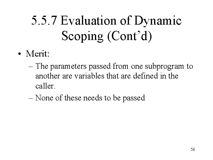 5. 5. 7 Evaluation of Dynamic Scoping (Cont’d) • Merit: – The parameters passed