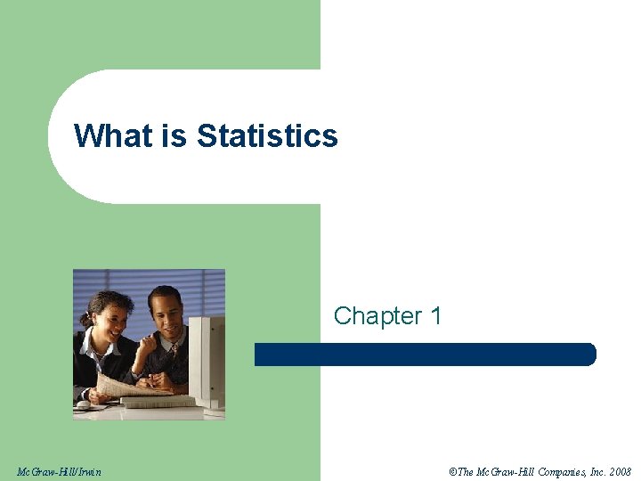 What is Statistics Chapter 1 Mc. Graw-Hill/Irwin ©The Mc. Graw-Hill Companies, Inc. 2008 