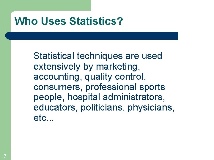 Who Uses Statistics? Statistical techniques are used extensively by marketing, accounting, quality control, consumers,