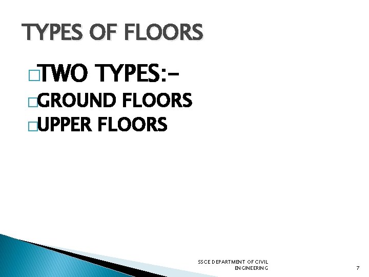 TYPES OF FLOORS �TWO TYPES: - �GROUND FLOORS �UPPER FLOORS SSCE DEPARTMENT OF CIVIL