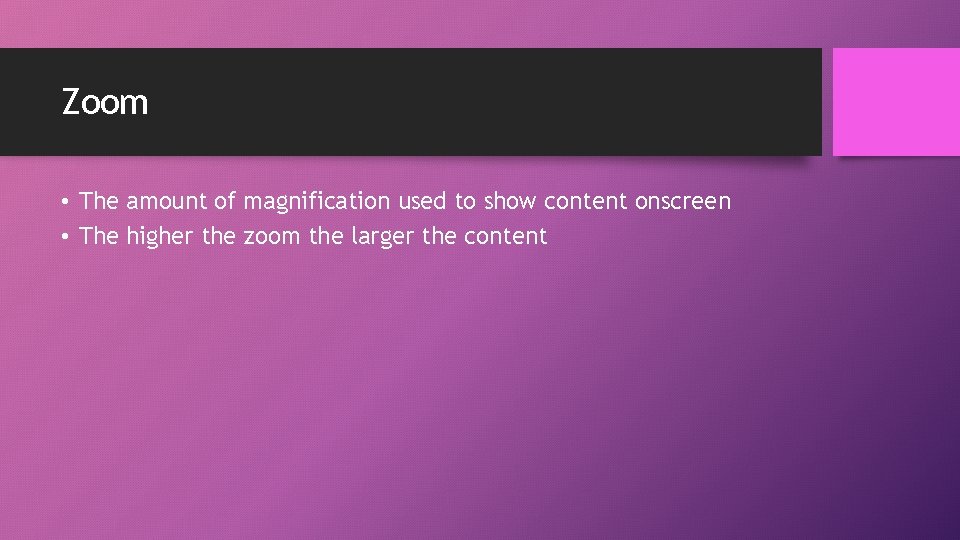 Zoom • The amount of magnification used to show content onscreen • The higher