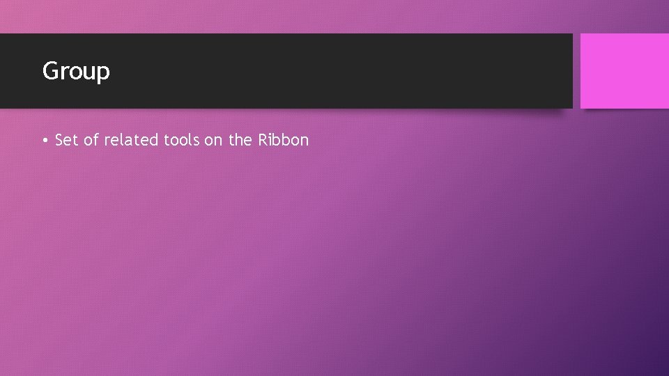 Group • Set of related tools on the Ribbon 