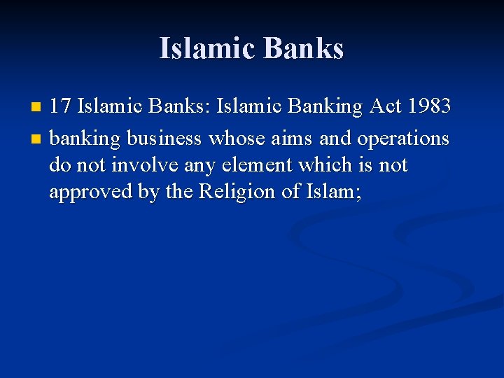 Islamic Banks 17 Islamic Banks: Islamic Banking Act 1983 n banking business whose aims