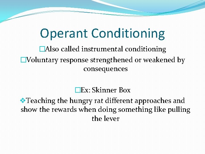 Operant Conditioning �Also called instrumental conditioning �Voluntary response strengthened or weakened by consequences �Ex: