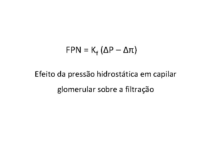 FPN = Kf (ΔP – Δπ) Efeito da pressão hidrostática em capilar glomerular sobre