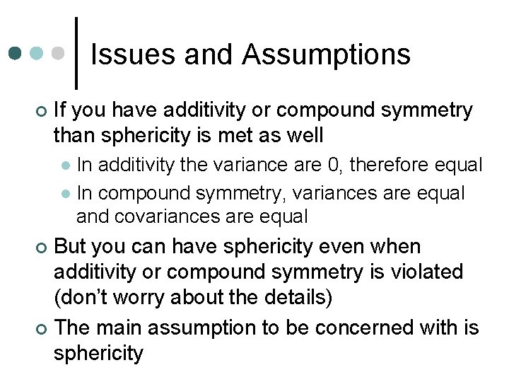 Issues and Assumptions ¢ If you have additivity or compound symmetry than sphericity is