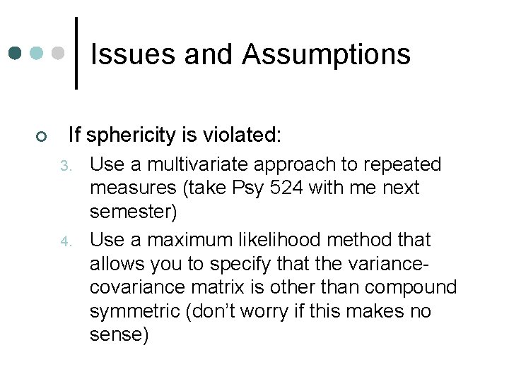 Issues and Assumptions ¢ If sphericity is violated: 3. 4. Use a multivariate approach