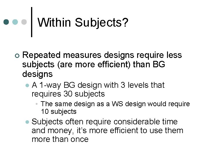 Within Subjects? ¢ Repeated measures designs require less subjects (are more efficient) than BG