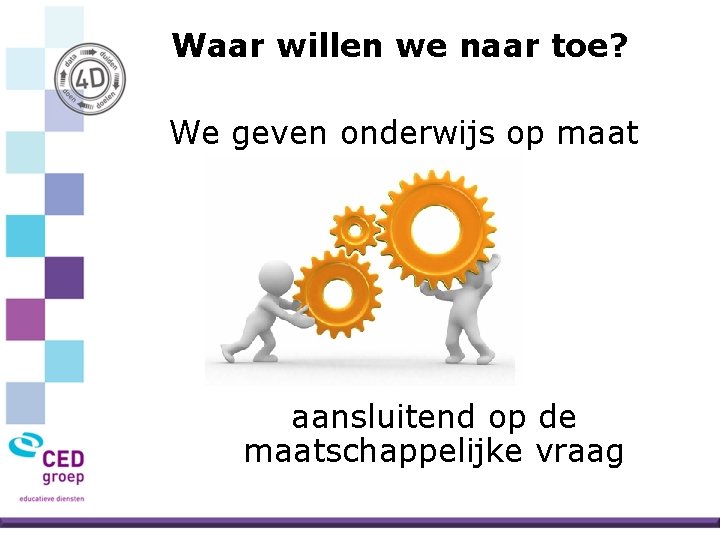 Waar willen we naar toe? We geven onderwijs op maat aansluitend op de maatschappelijke