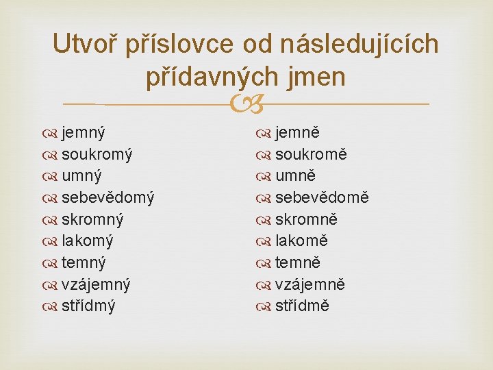 Utvoř příslovce od následujících přídavných jmen jemný soukromý umný sebevědomý skromný lakomý temný vzájemný