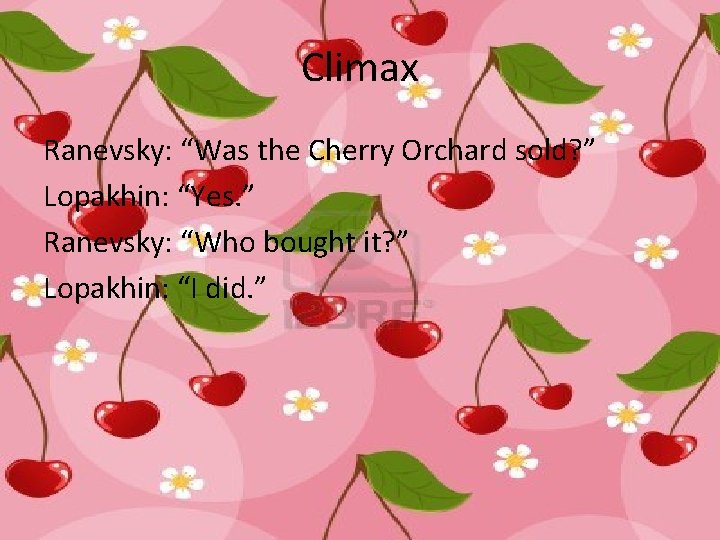 Climax Ranevsky: “Was the Cherry Orchard sold? ” Lopakhin: “Yes. ” Ranevsky: “Who bought