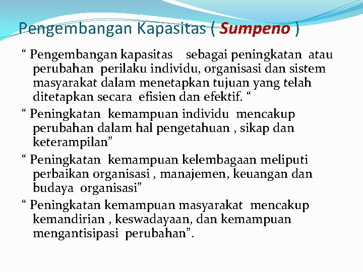 Pengembangan Kapasitas ( Sumpeno ) “ Pengembangan kapasitas sebagai peningkatan atau perubahan perilaku individu,