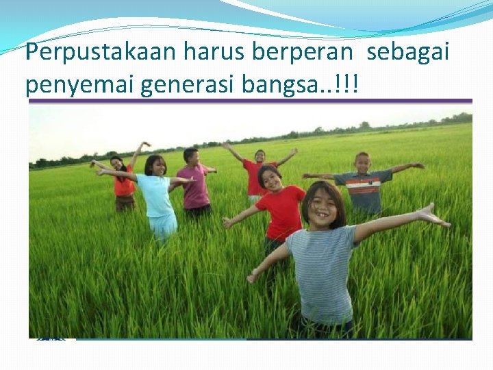 Perpustakaan harus berperan sebagai penyemai generasi bangsa. . !!! 